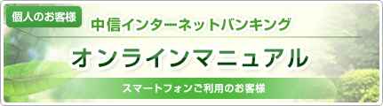 個人のお客様 中信インターネットバンキング オンラインマニュアル スマートフォンをご利用のお客様