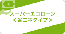 スーパーエコローン＜省エネタイプ＞