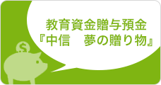 教育資金贈与預金『中信　夢の贈り物』