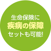 生命保険に疾病の保障セットも可能!