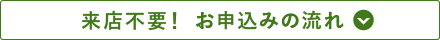 来店不要！お申し込みの流れ