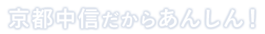 京都中信だからあんしん！