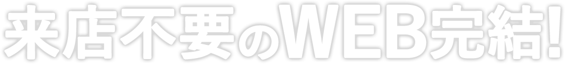 来店不要のWEB完結!