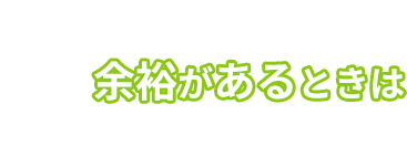余裕があるときは