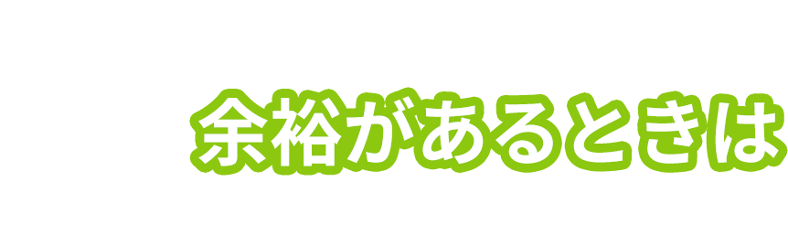 余裕があるときは