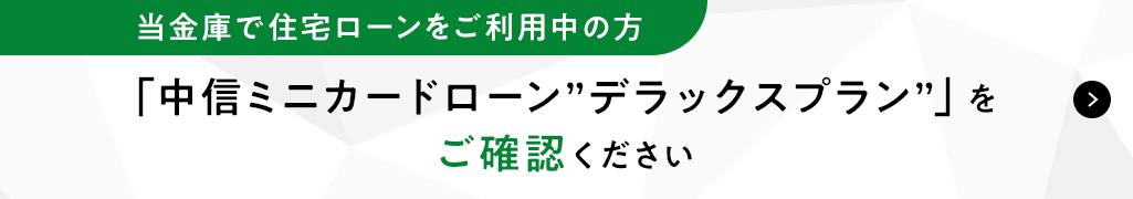当金庫で住宅ローンをご利用の方　「中信ミニローン"デラックスプラン"」をご確認ください。