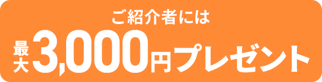 ご紹介者には最大3,000円プレゼント