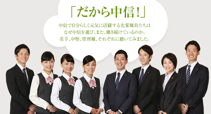 「だから中信！」中信で自分らしく元気に活躍する先輩職員たちはなぜ中信を選び、また、働き続けているのか。若手、中堅、管理職、それぞれに聴いてみました。