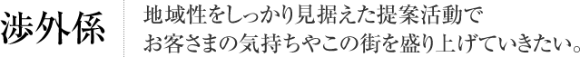渉外係 地域性をしっかり見据えた提案活動でお客さまの気持ちや街を盛り上げていきたい。