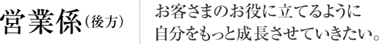 営業係（後方） お客さまのお役に立てるように自分をもっと成長させていきたい。