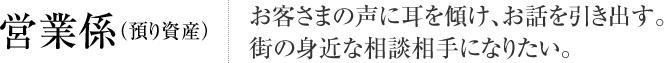 営業係（預り資産） お客さまの声に耳を傾け、お話を引き出す。街の身近な相談相手になりたい。