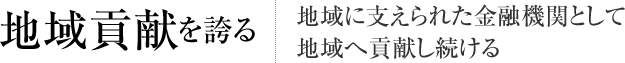 地域貢献を誇る 地域に支えられた金融機関として地域へ貢献し続ける