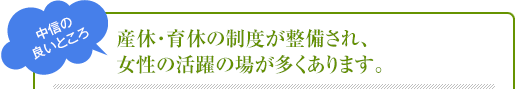 産休・育休の制度が整備され、女性の活躍の場が多くあります。