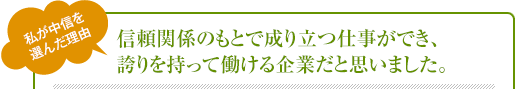 信頼関係のもとで成り立つ仕事ができ、誇りを持って働ける企業だと思いました。