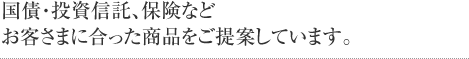 国債・投資信託、保険などお客さまに合った商品をご提案しています。