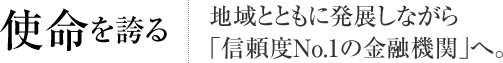 使命を誇る 地域とともに発展しながら「信頼度No.1の金融機関」へ。