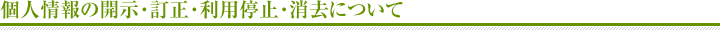 個人情報の開示・訂正・利用停止・消去について